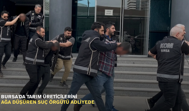 Bursa'da tarım üreticilerini ağa düşüren suç örgütü adliyede