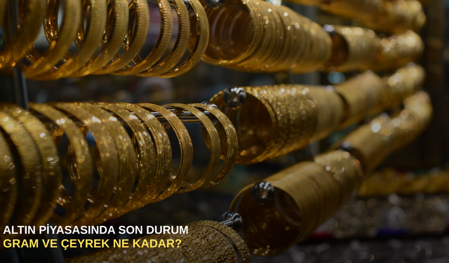 Altın piyasasında son durum: Gram ve çeyrek ne kadar?
