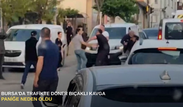 Bursa'da trafikte döner bıçaklı kavga paniğe neden oldu
