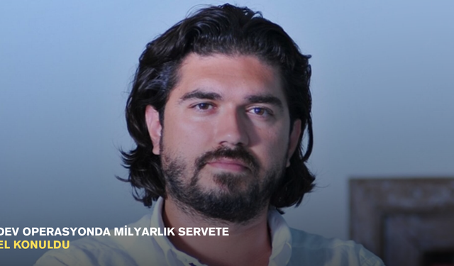 Dev operasyonda milyarlık servete el konuldu