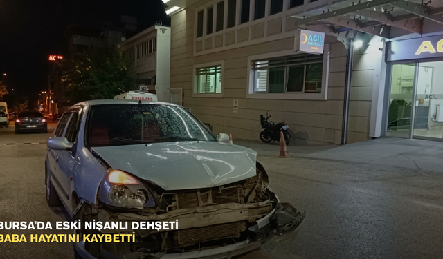 Bursa'da eski nişanlı dehşeti: Baba hayatını kaybetti