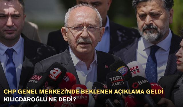CHP Genel Merkezi'nde Beklenen Açıklama Geldi: Kılıçdaroğlu Ne Dedi?