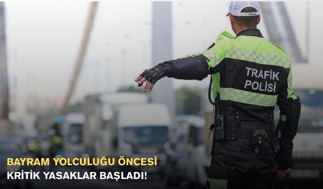 Bayram yolculuğu öncesi kritik yasaklar başladı!