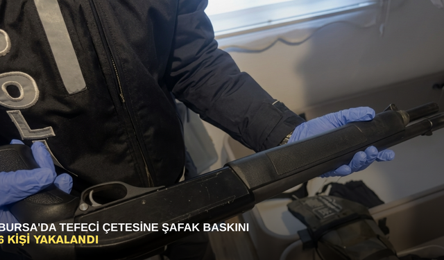 Bursa'da tefeci çetesine şafak baskını: 6 kişi yakalandı
