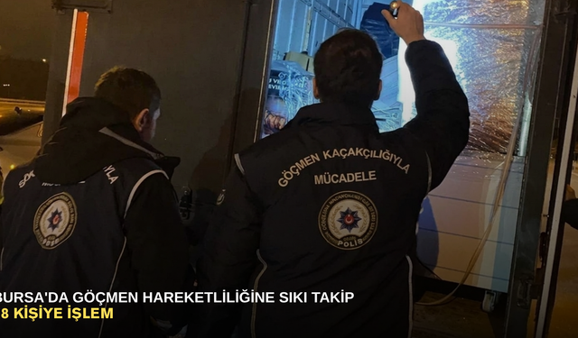 Bursa'da göçmen hareketliliğine sıkı takip: 38 kişiye işlem