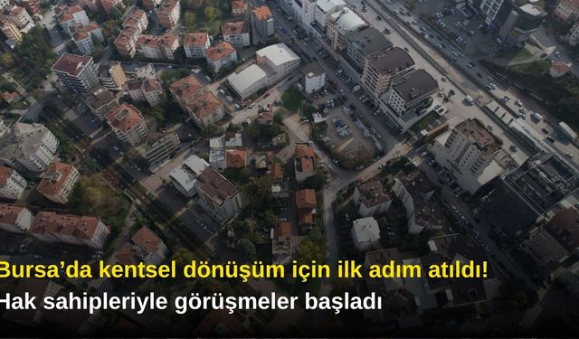 Bursa’da kentsel dönüşüm için ilk adım atıldı! Hak sahipleriyle görüşmeler başladı