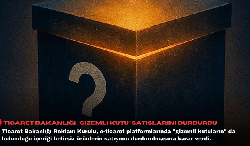 Ticaret Bakanlığı, "gizemli kutu" satışlarını durdurdu