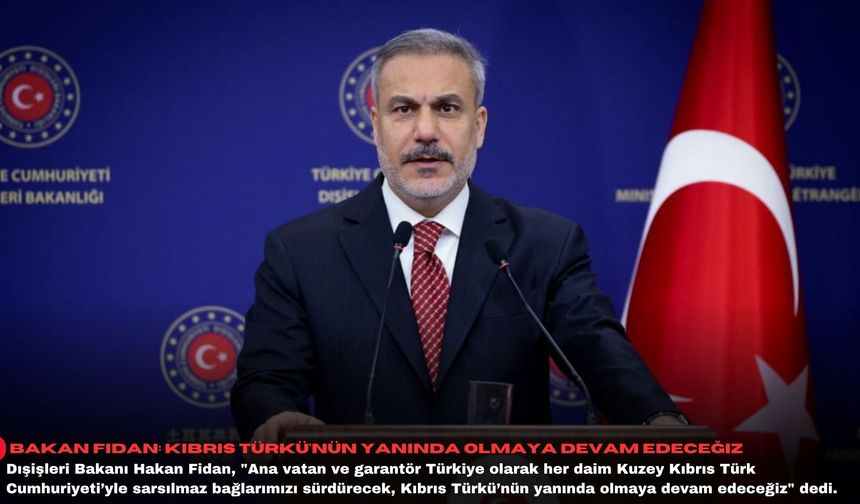 Bakan Fidan: Kıbrıs Türkü'nün yanında olmaya devam edeceğiz