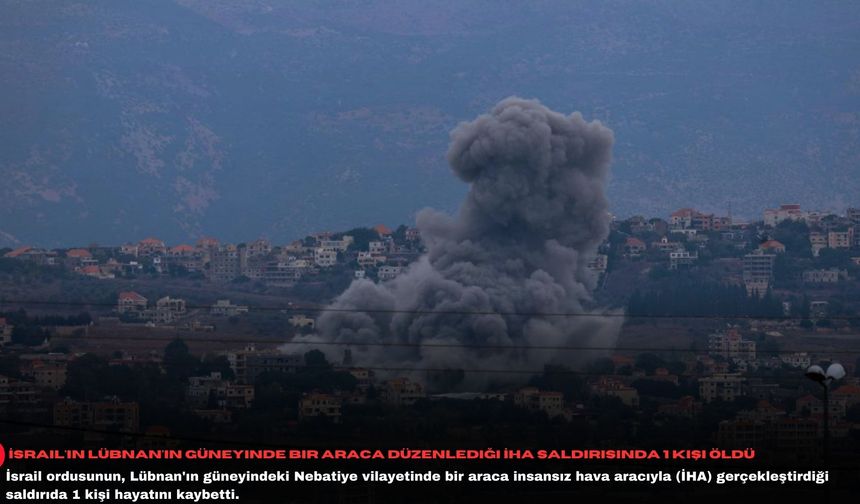 İsrail'in Lübnan'ın güneyinde bir araca düzenlediği İHA saldırısında 1 kişi öldü