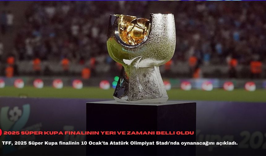 2025 Süper Kupa finalinin yeri ve zamanı belli oldu