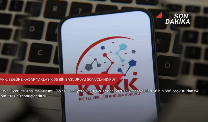 KVKK, bugüne kadar yaklaşık 55 bin başvuruyu sonuçlandırdı
