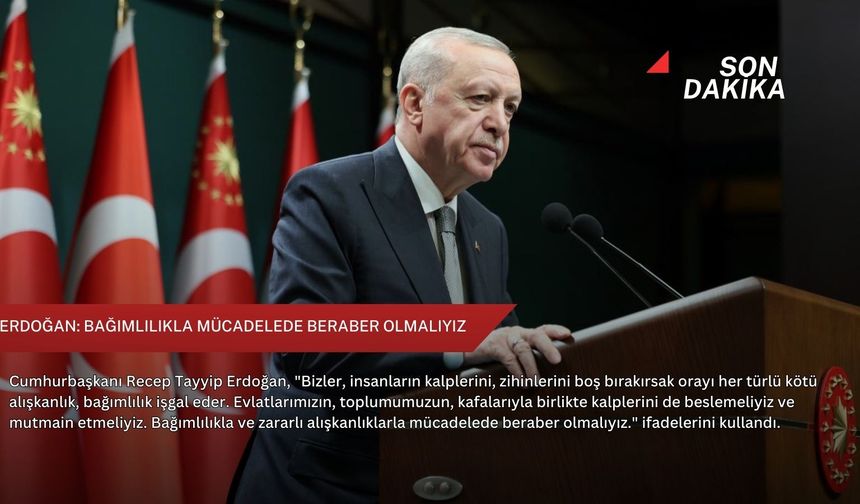 Erdoğan: Bağımlılıkla mücadelede beraber olmalıyız