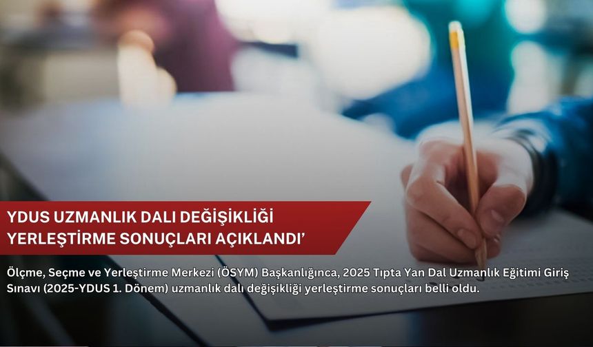 YDUS uzmanlık dalı değişikliği yerleştirme sonuçları açıklandı’