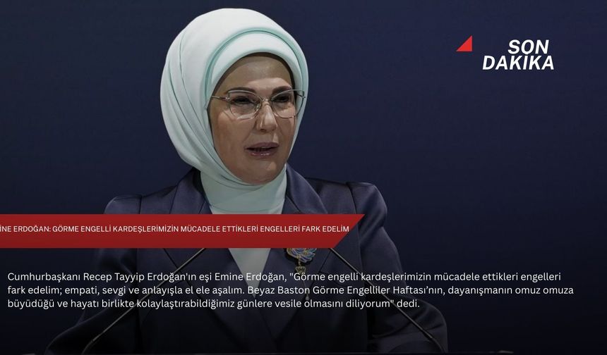 Emine Erdoğan: Görme engelli kardeşlerimizin mücadele ettikleri engelleri fark edelim
