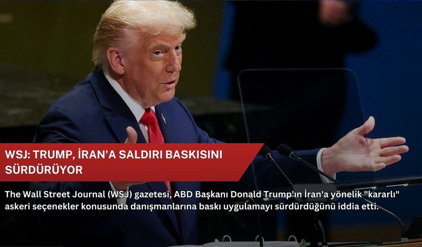 WSJ: Trump, İran'a saldırı baskısını sürdürüyor