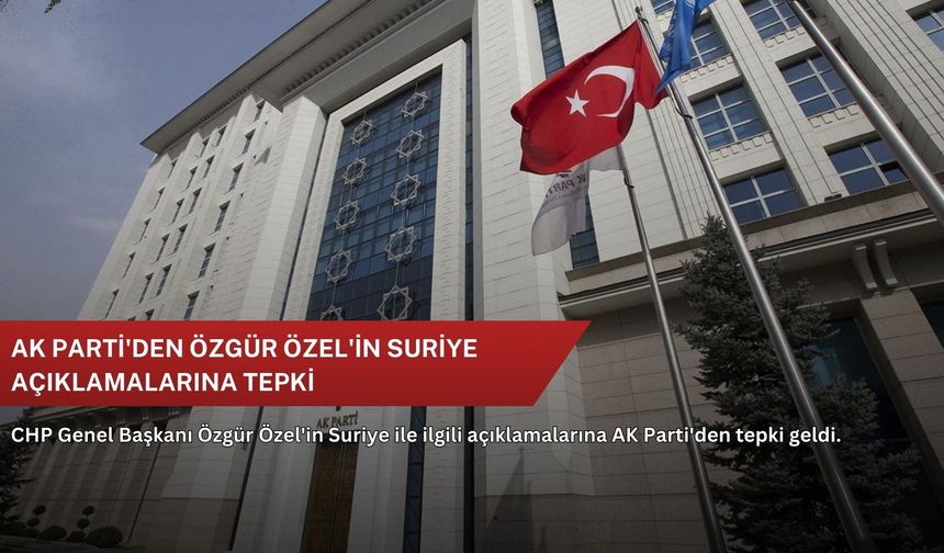 AK Parti'den Özgür Özel'in Suriye açıklamalarına tepki