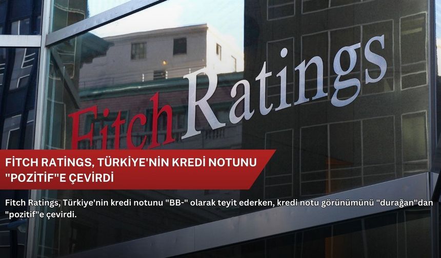 Fitch Ratings, Türkiye'nin kredi notunu "pozitif"e çevirdi