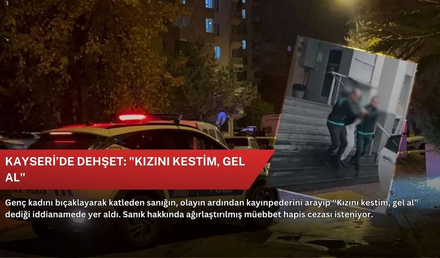 Kayseri’de dehşet: "Kızını kestim, gel al"