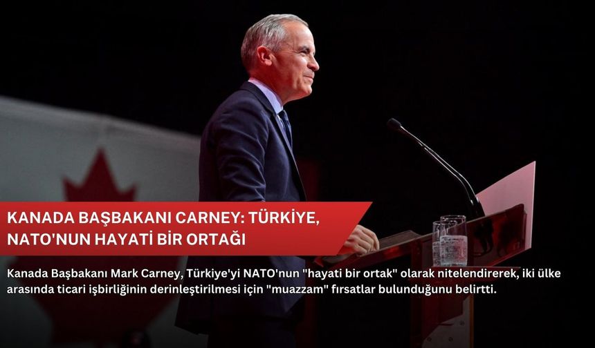 Kanada Başbakanı Carney: Türkiye, NATO'nun hayati bir ortağı