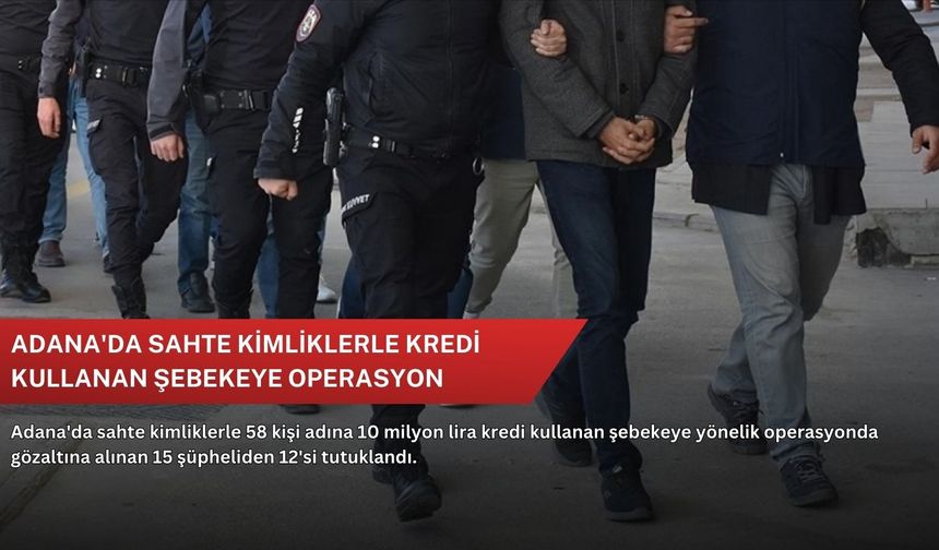 Adana'da sahte kimliklerle kredi kullanan şebekeye operasyon