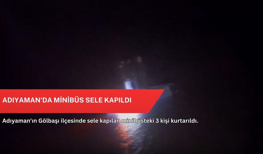 Adıyaman'da minibüs sele kapıldı