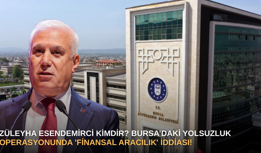 Züleyha Esendemirci Kimdir? Bursa’daki Yolsuzluk Operasyonunda 'Finansal Aracılık' İddiası!