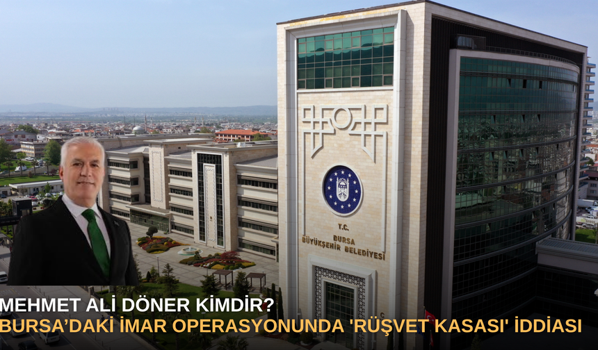 Mehmet Ali Döner Kimdir? Bursa’daki İmar Operasyonunda 'Rüşvet Kasası' İddiası