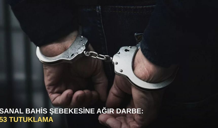 Sanal bahis şebekesine ağır darbe: 53 tutuklama