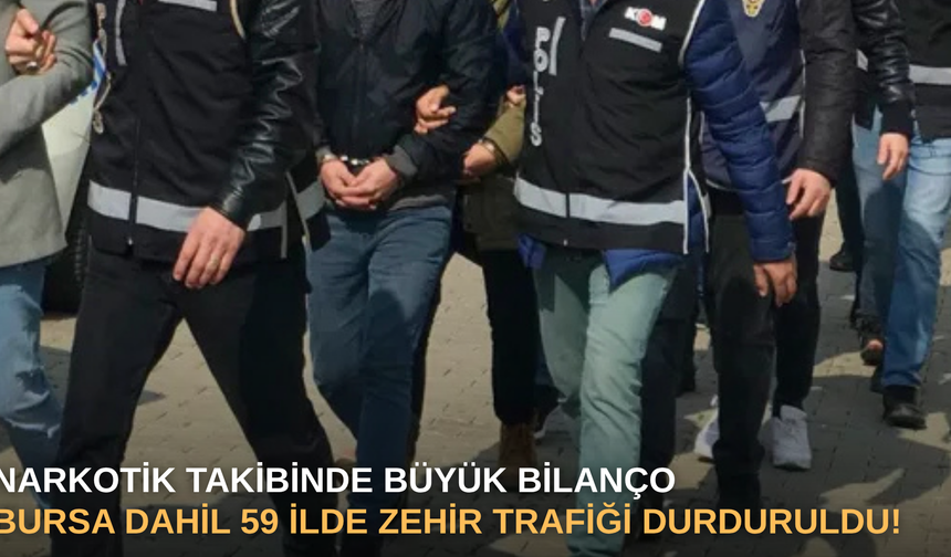 Narkotik takibinde büyük bilanço: Bursa dahil 59 ilde zehir trafiği durduruldu!
