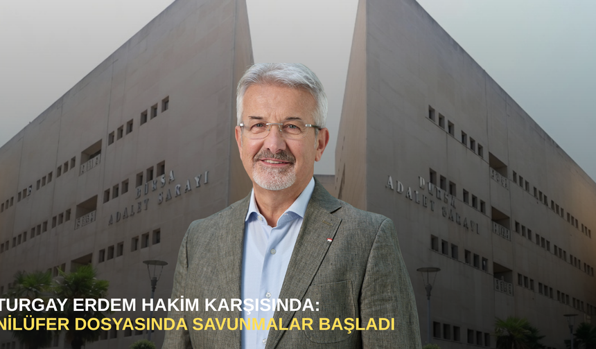 Turgay Erdem hakim karşısında: Nilüfer dosyasında savunmalar başladı