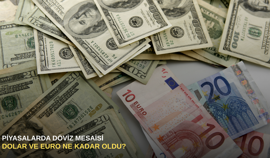 Piyasalarda döviz mesaisi: Dolar ve euro ne kadar oldu?