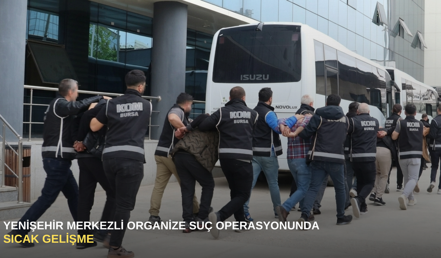 Yenişehir merkezli organize suç operasyonunda sıcak gelişme