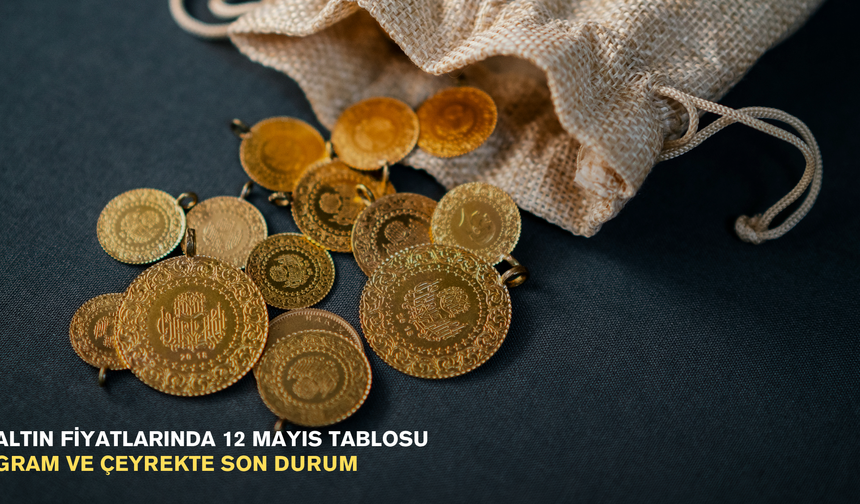 Altın fiyatlarında 12 Mayıs tablosu: Gram ve çeyrekte son durum