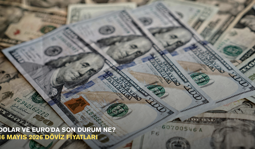Dolar ve Euro'da son durum ne? 16 mayıs 2026 döviz fiyatları