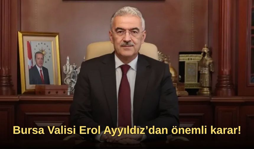 Bursa Valisi Erol Ayyıldız’dan önemli karar!