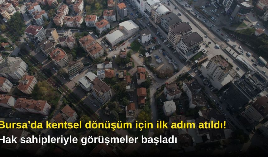 Bursa’da kentsel dönüşüm için ilk adım atıldı! Hak sahipleriyle görüşmeler başladı